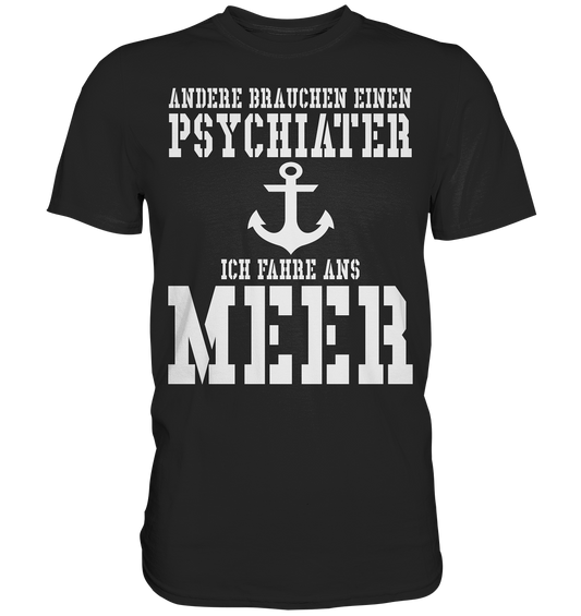 Andere brauchen einen Psychiater - Ich fahre ans Meer - Premium Shirt