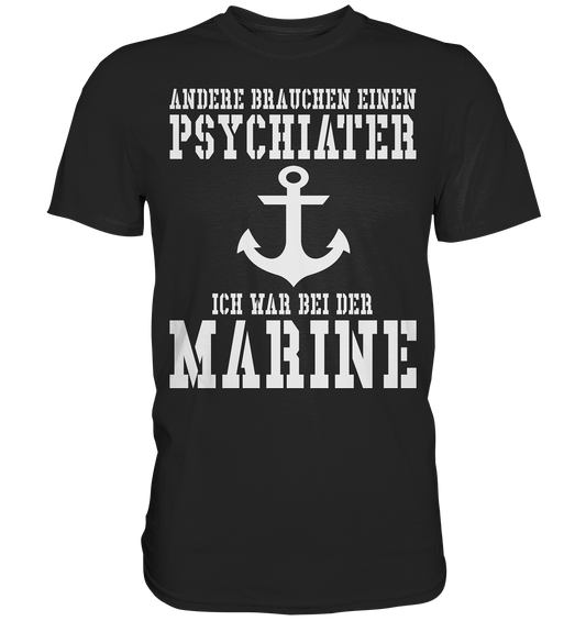 Andere brauchen einen Psychiater - Ich war bei der Marine - Premium Shirt